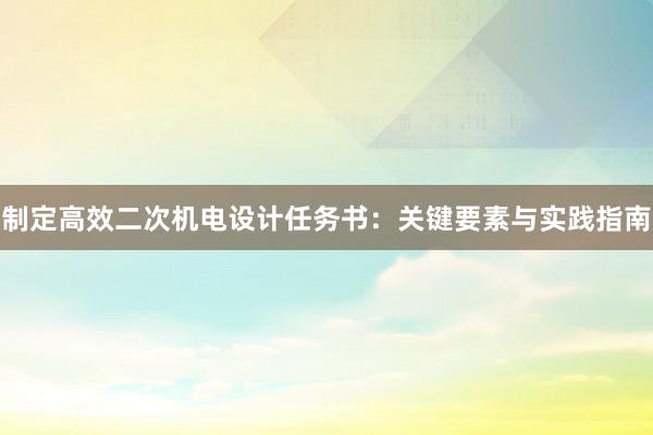 制定高效二次机电设计任务书：关键要素与实践指南